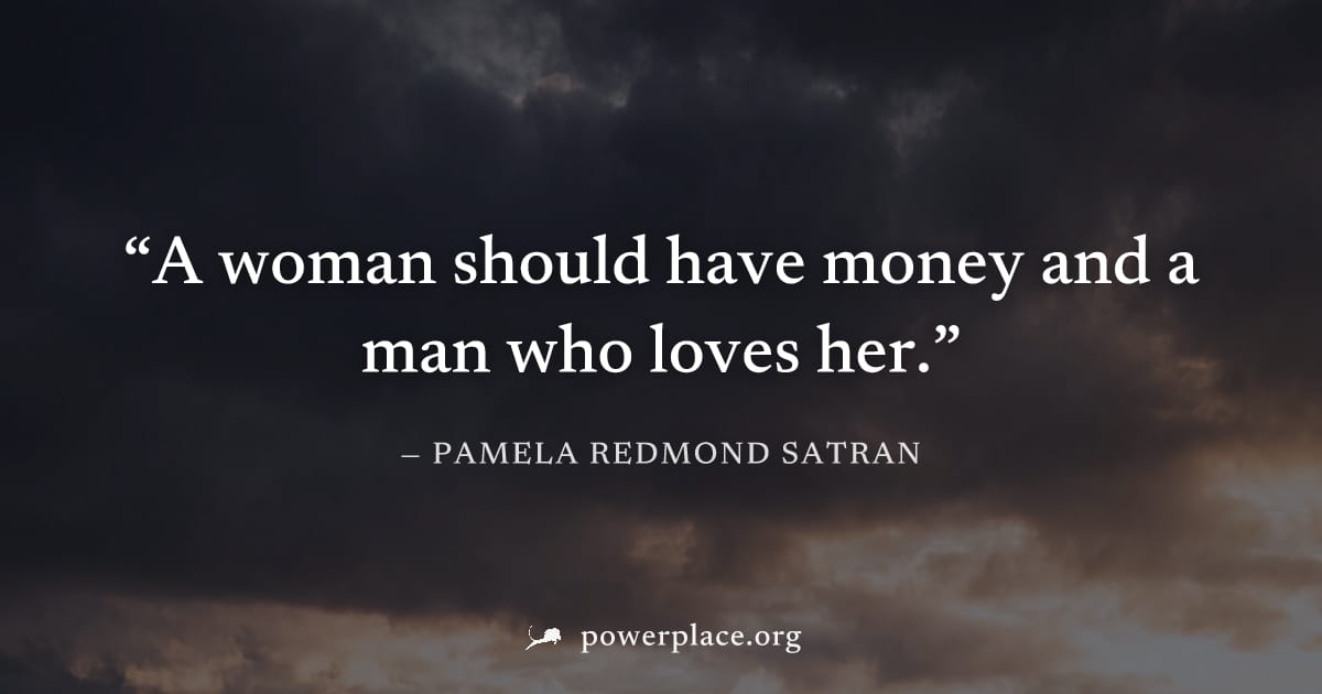 "A woman should have money and a man who loves her." — Pamela Redmond Satran
