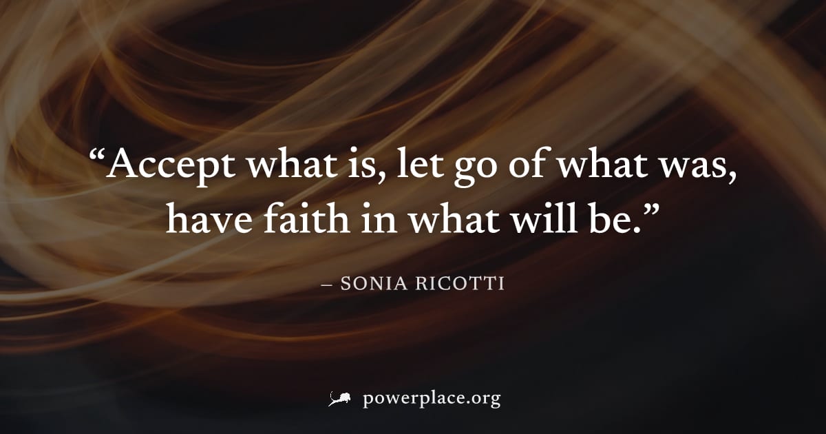 "Accept what is, let go of what was, have faith in what will be." — Sonia Ricotti