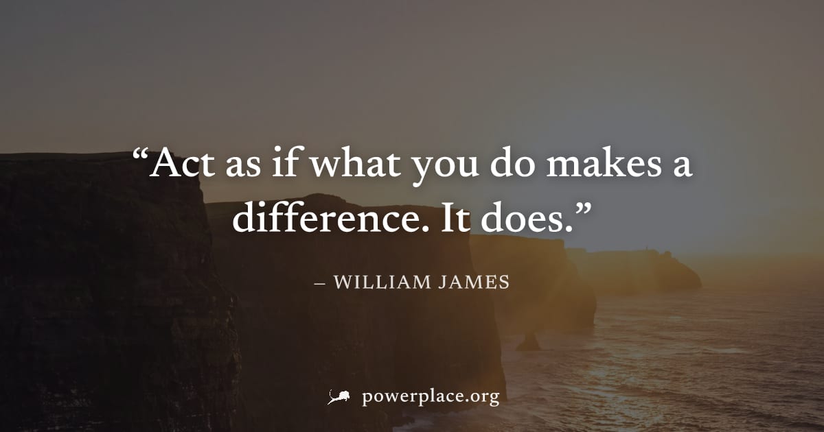 "Act as if what you do makes a difference. It does." — William James