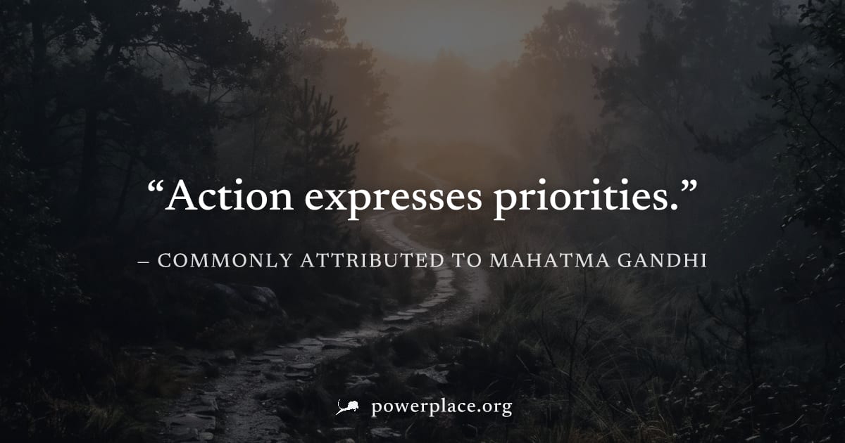 "Action expresses priorities." — Commonly attributed to Mahatma Gandhi