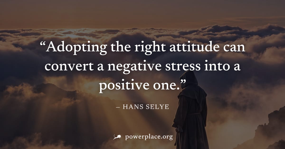 "Adopting the right attitude can convert a negative stress into a positive one." — Hans Selye