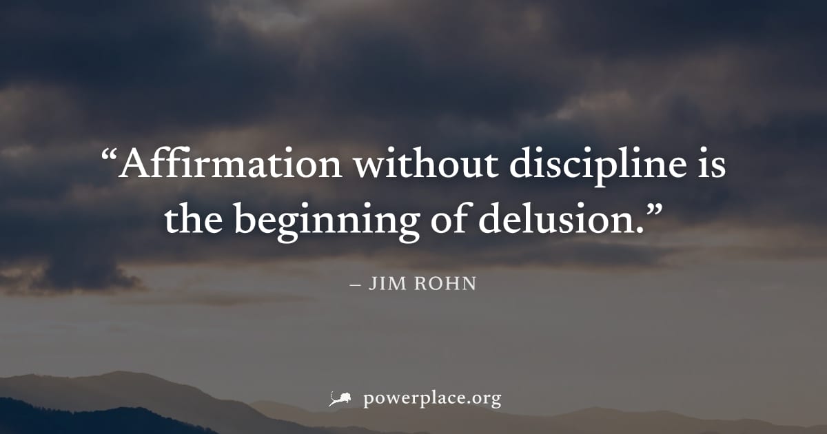 "Affirmation without discipline is the beginning of delusion." — Jim Rohn