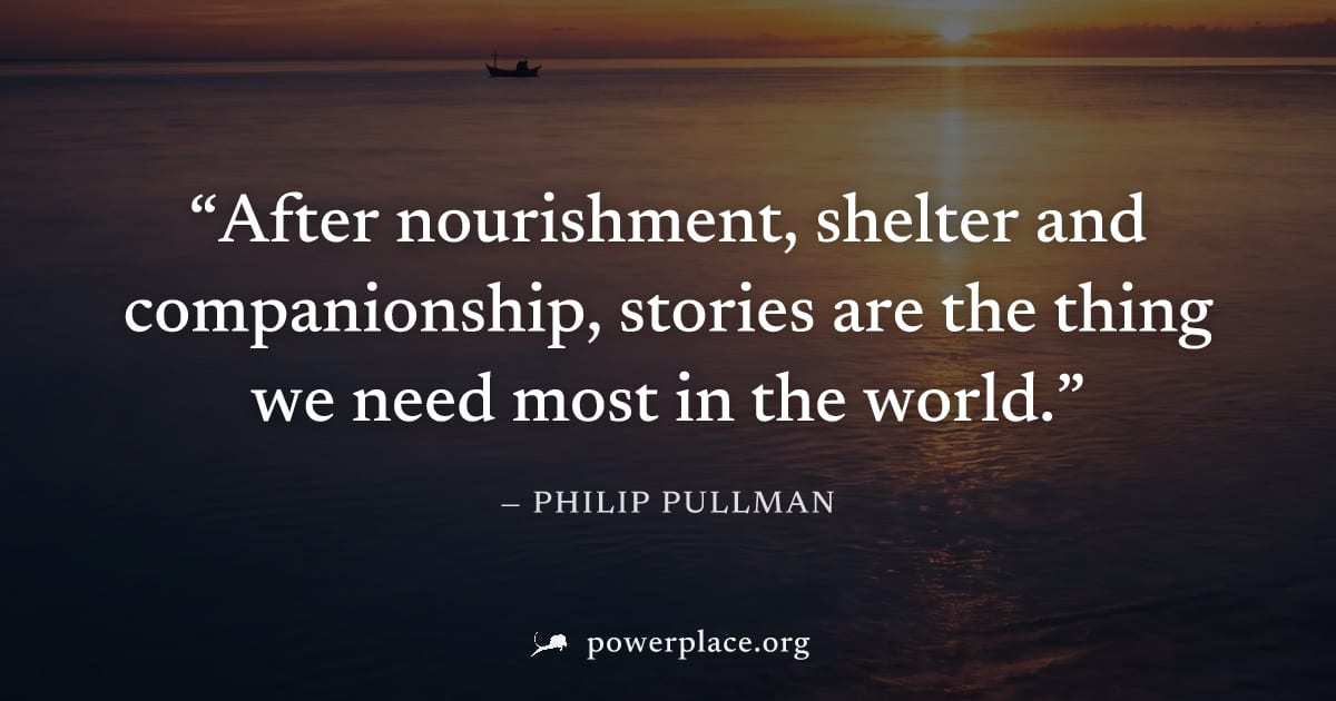 "After nourishment, shelter and companionship, stories are the thing we need most in the world." — Philip Pullman