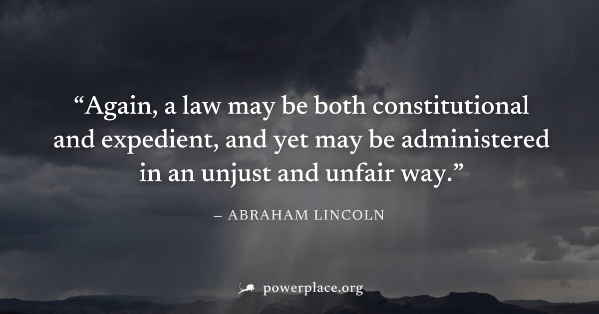 "Again, a law may be both constitutional and expedient, and yet may be administered in an unjust and unfair way." — Abraham Lincoln