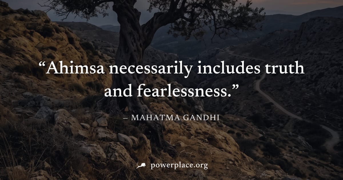 "Ahimsa necessarily includes truth and fearlessness." — Mahatma Gandhi