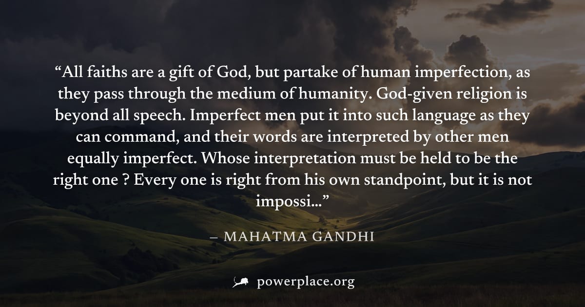"All faiths are a gift of God, but partake of human imperfection, as they pass through the medium of humanity. God-given religion is beyond all speech. Imperfect men put it into such language as they 