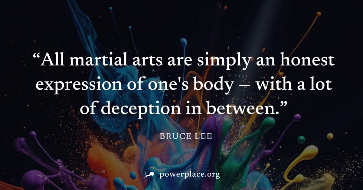 "All martial arts are simply an honest expression of one's body — with a lot of deception in between." — Bruce Lee