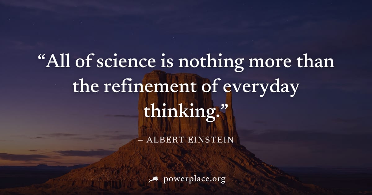 "All of science is nothing more than the refinement of everyday thinking." — Albert Einstein