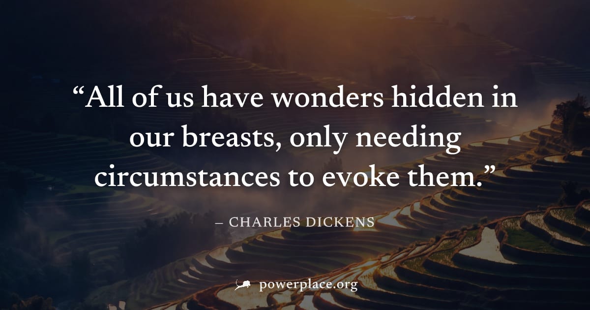 "All of us have wonders hidden in our breasts, only needing circumstances to evoke them." — Charles Dickens
