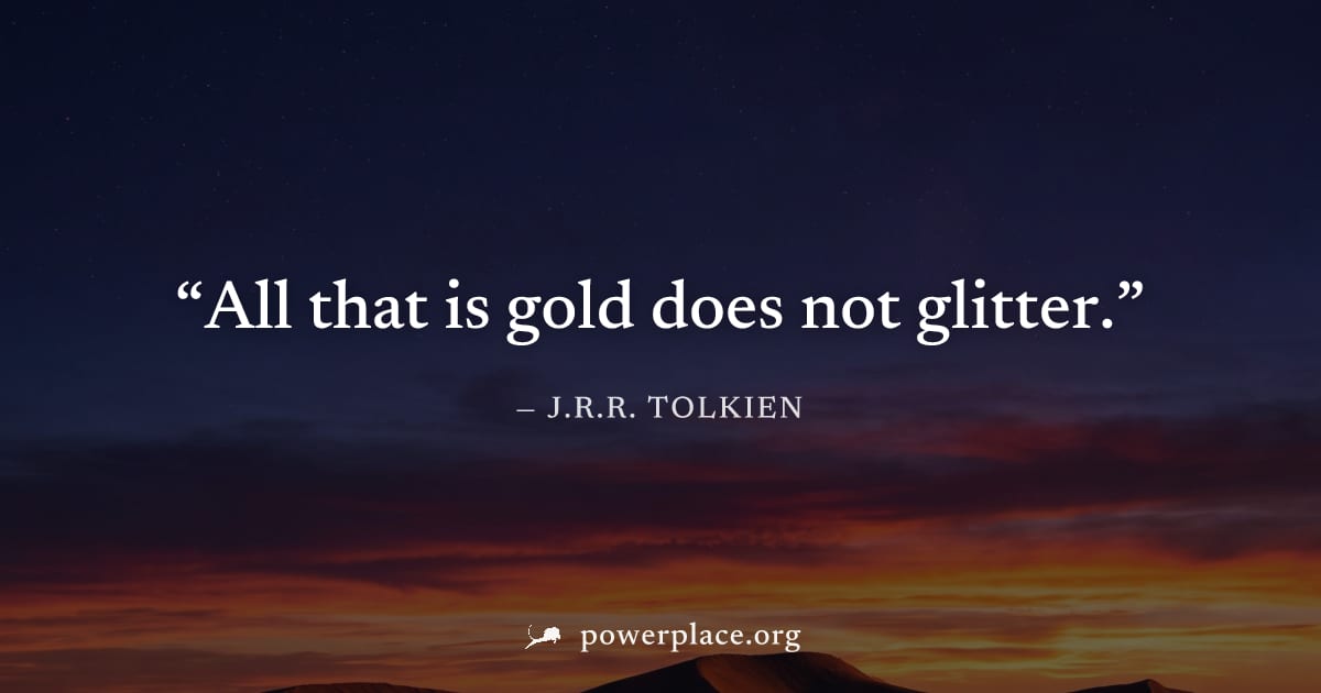 "All that is gold does not glitter." — J.R.R. Tolkien