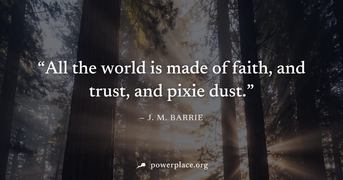 "All the world is made of faith, and trust, and pixie dust." — J. M. Barrie