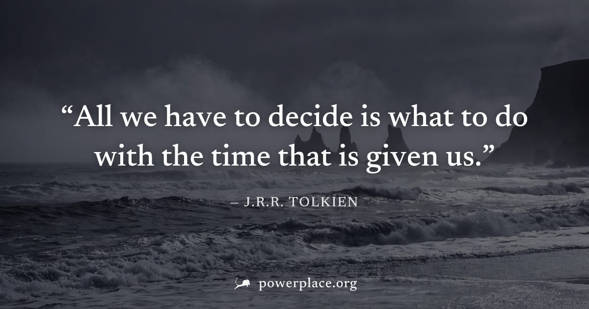 "All we have to decide is what to do with the time that is given us." — J.R.R. Tolkien