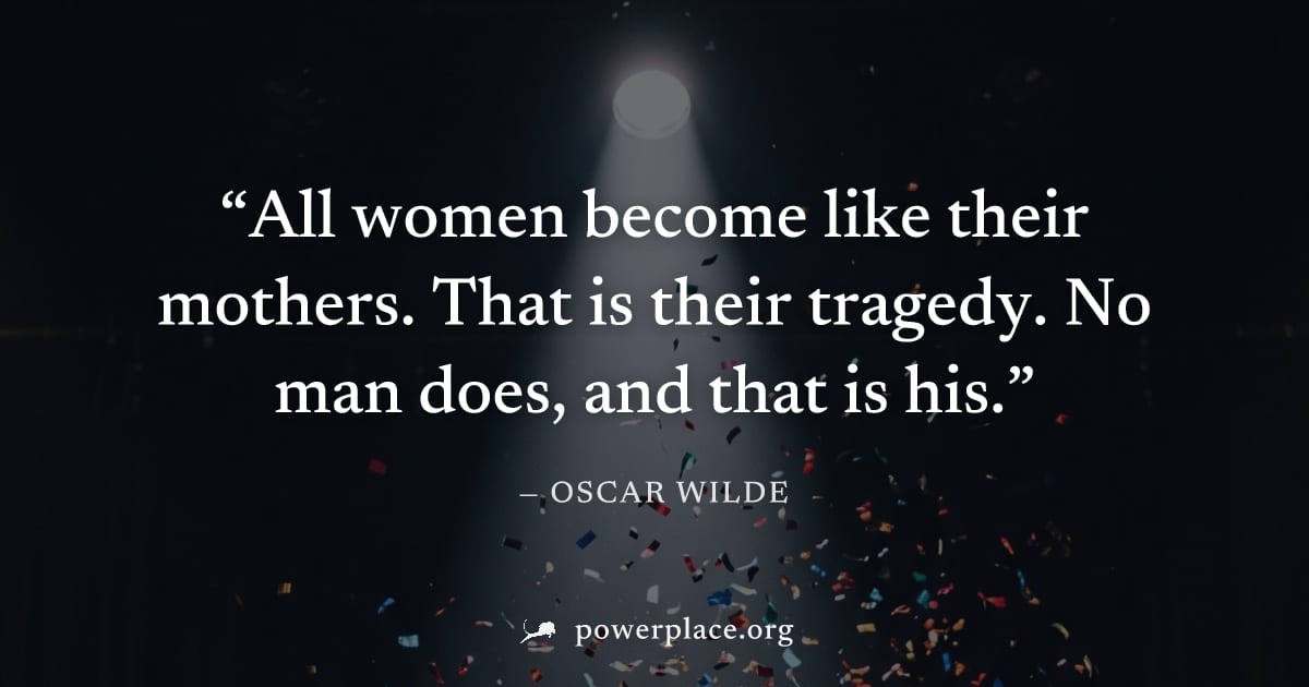 "All women become like their mothers. That is their tragedy. No man does, and that is his." — Oscar Wilde