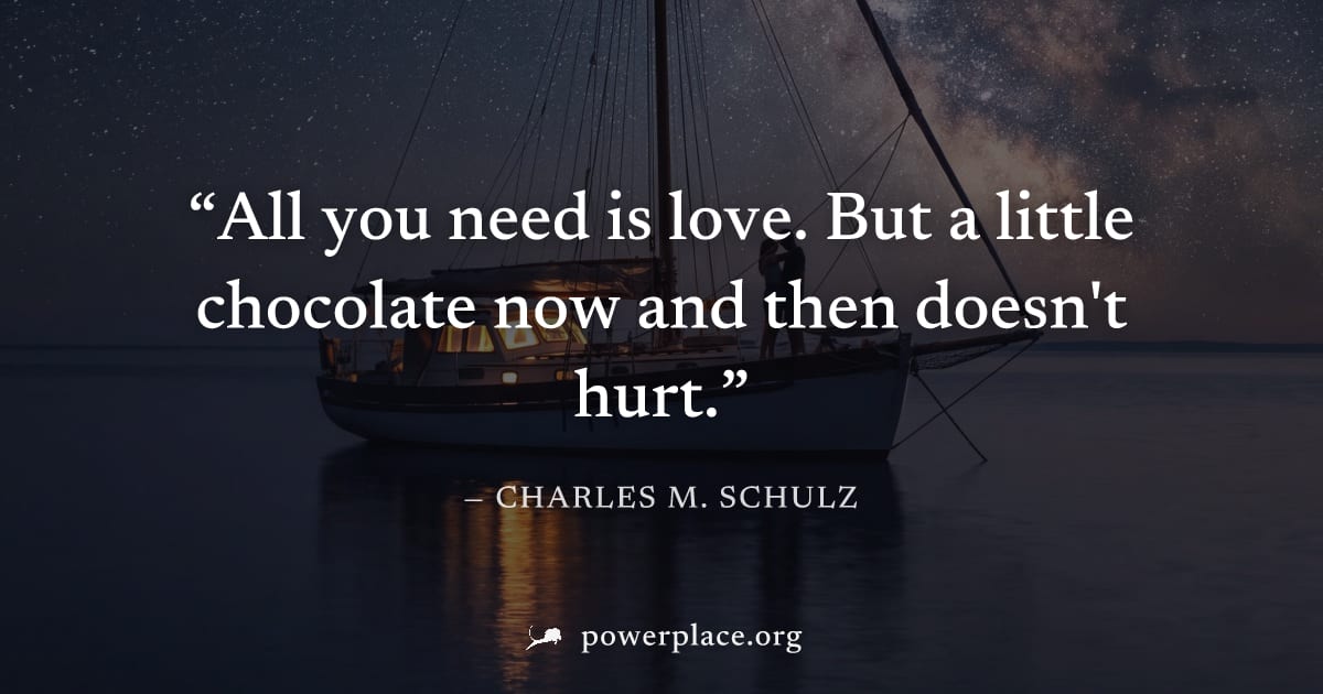 "All you need is love. But a little chocolate now and then doesn't hurt." — Charles M. Schulz