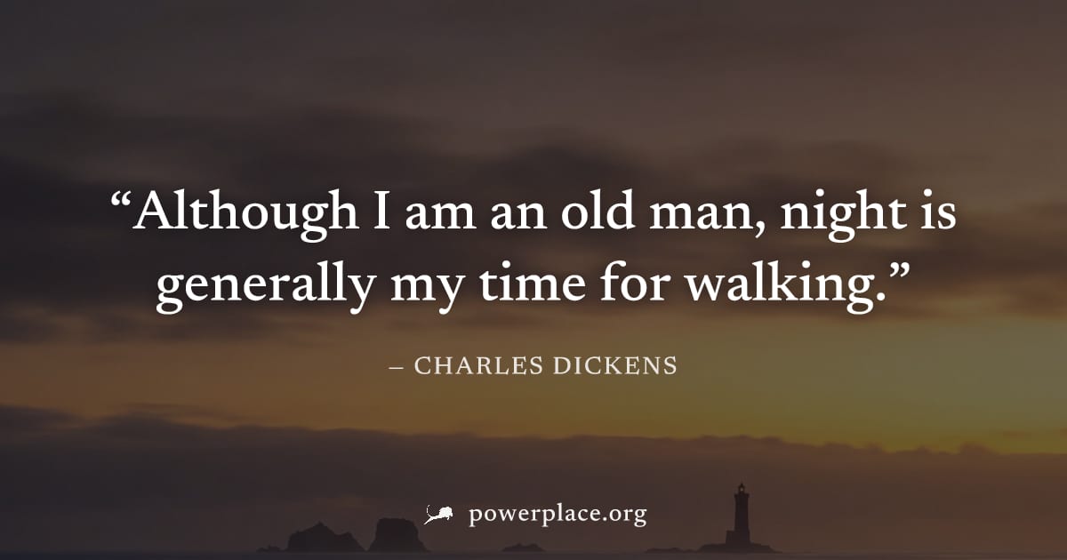 "Although I am an old man, night is generally my time for walking." — Charles Dickens