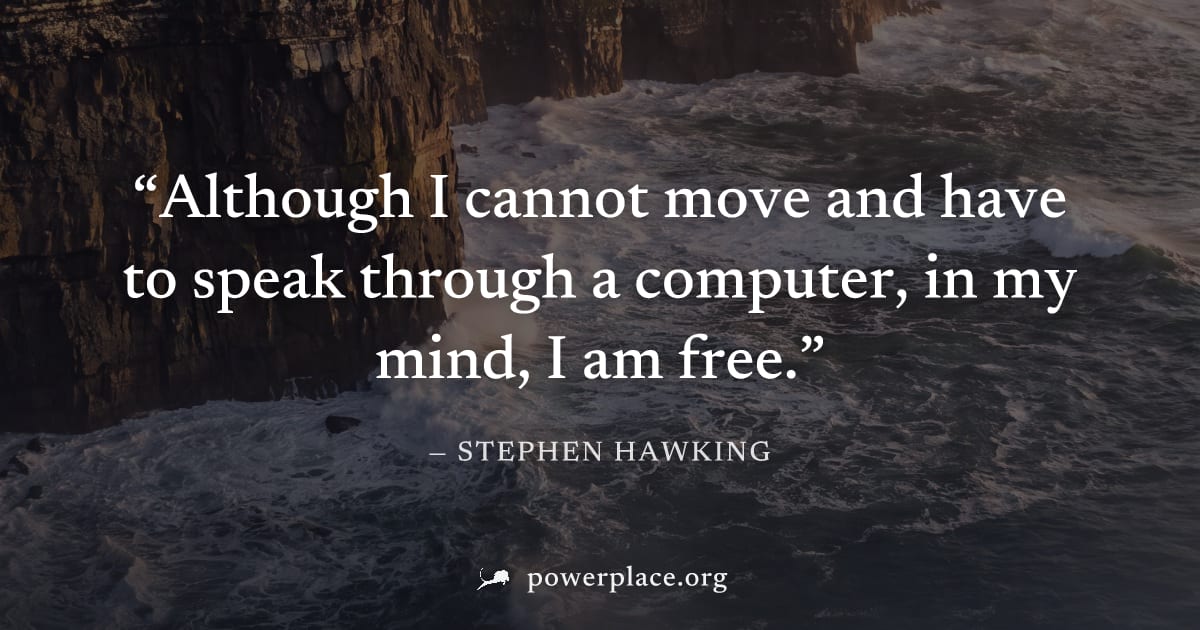 "Although I cannot move and have to speak through a computer, in my mind, I am free." — Stephen Hawking