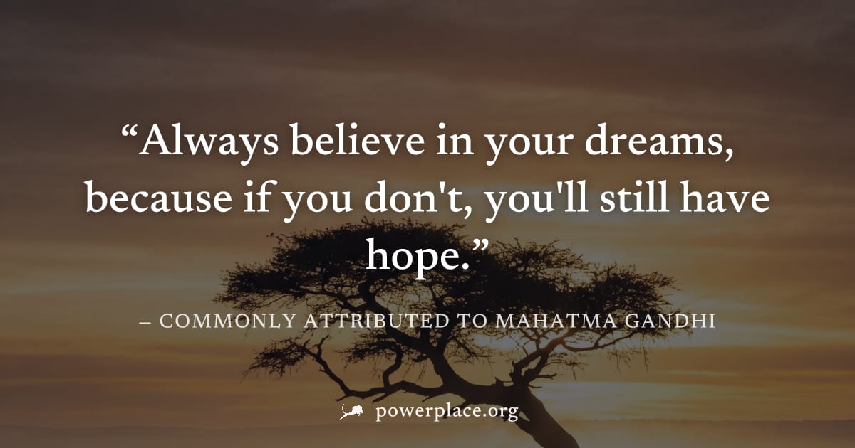 "Always believe in your dreams, because if you don't, you'll still have hope." — Commonly attributed to Mahatma Gandhi