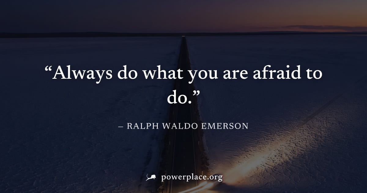 "Always do what you are afraid to do." — Ralph Waldo Emerson