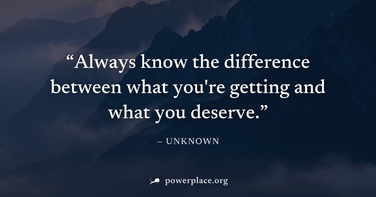"Always know the difference between what you're getting and what you deserve." — Unknown