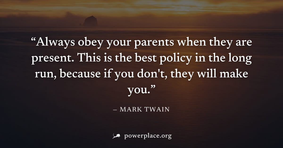 "Always obey your parents when they are present. This is the best policy in the long run, because if you don't, they will make you." — Mark Twain