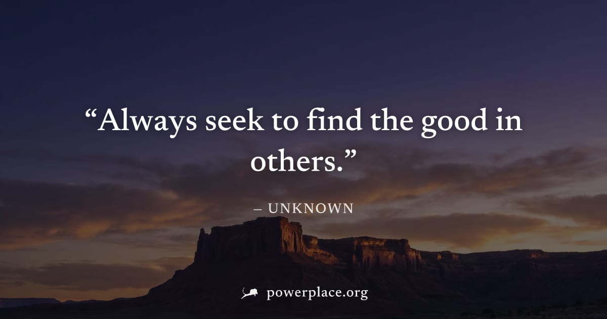 "Always seek to find the good in others." — Unknown