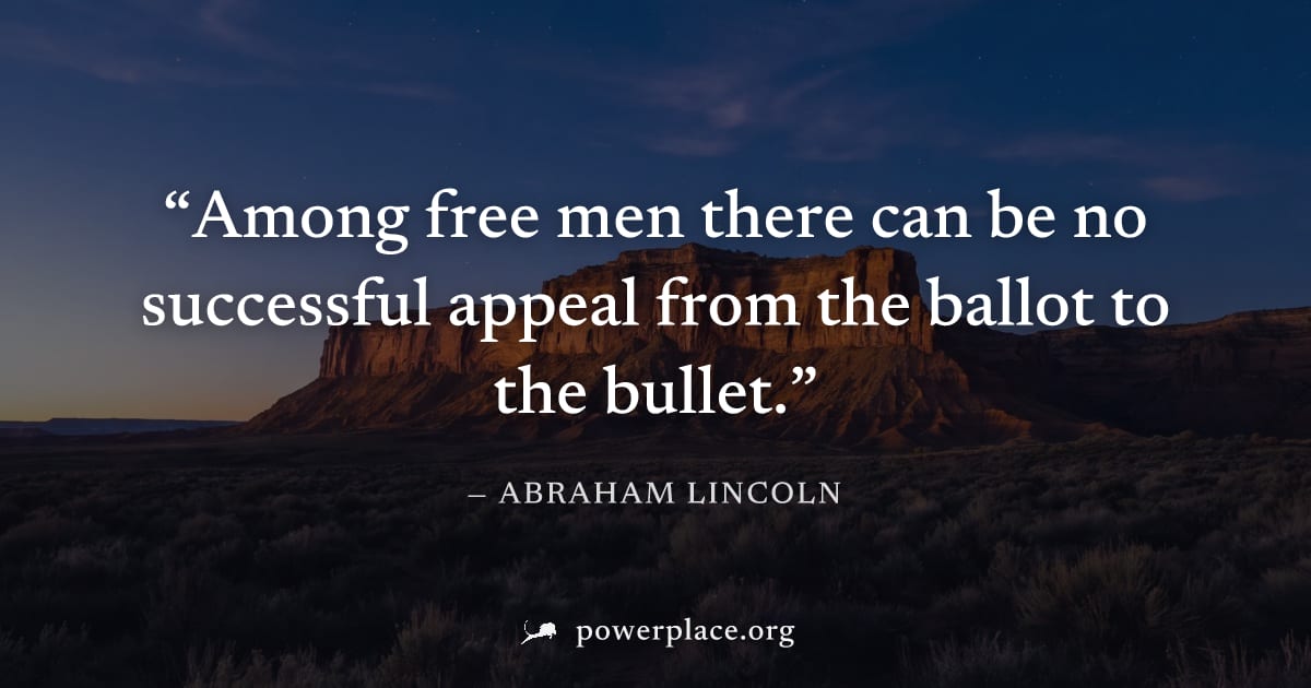 "Among free men there can be no successful appeal from the ballot to the bullet." — Abraham Lincoln