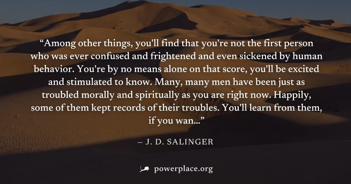 "Among other things, you'll find that you're not the first person who was ever confused and frightened and even sickened by human behavior. You're by no means alone on that score, you'll be excited an