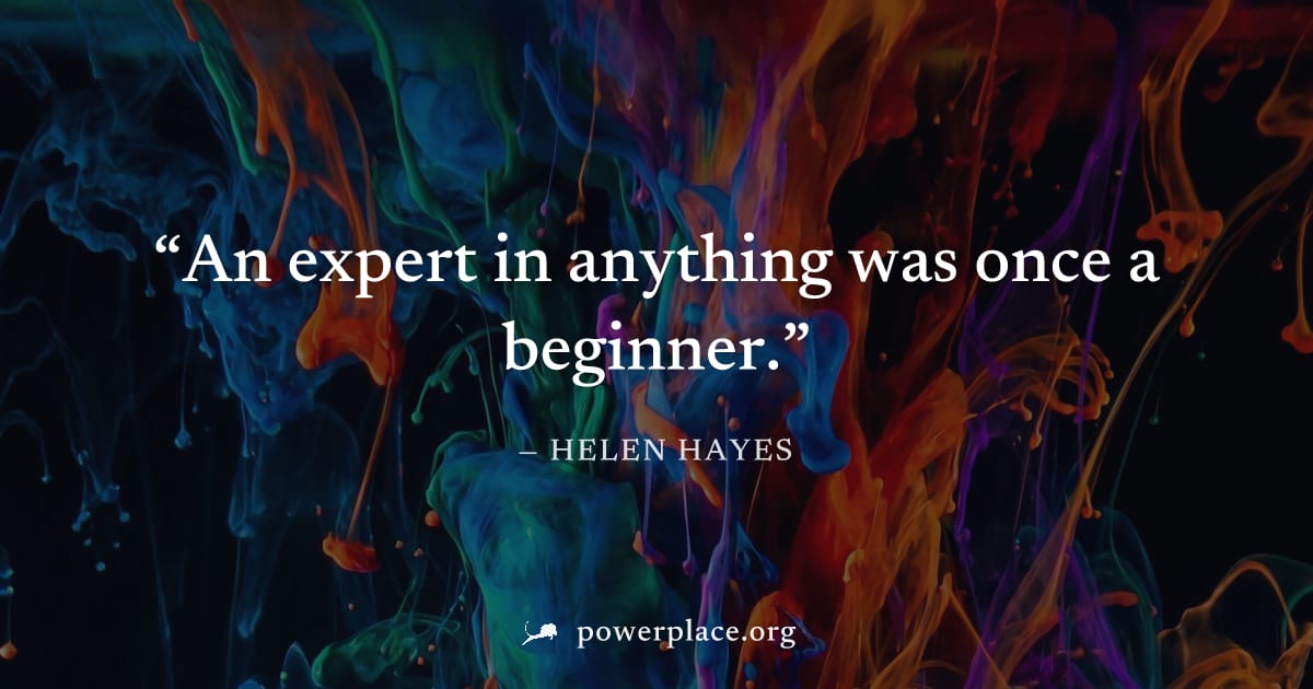 "An expert in anything was once a beginner." — Helen Hayes