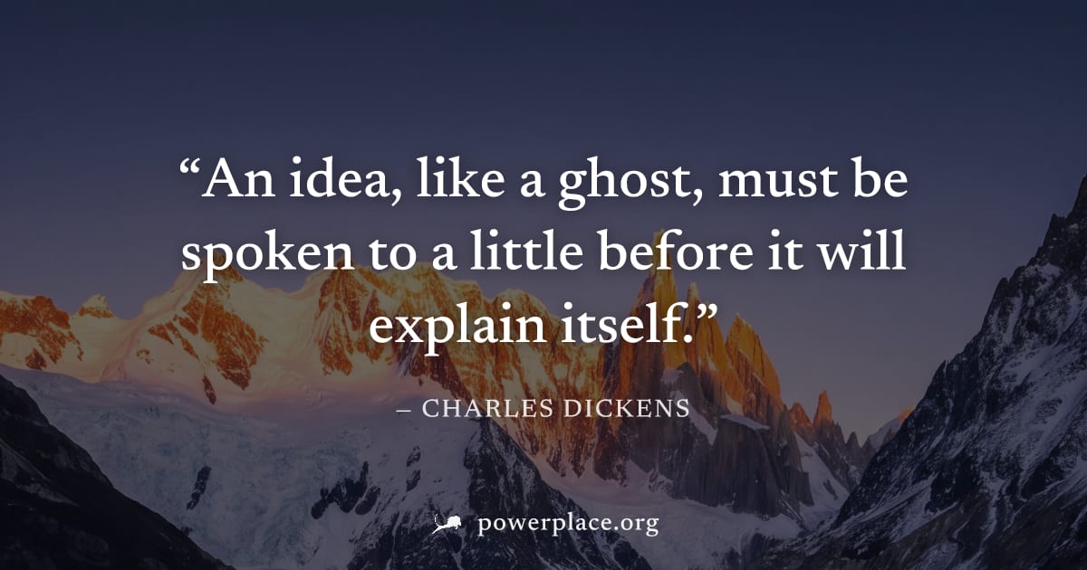 "An idea, like a ghost, must be spoken to a little before it will explain itself." — Charles Dickens
