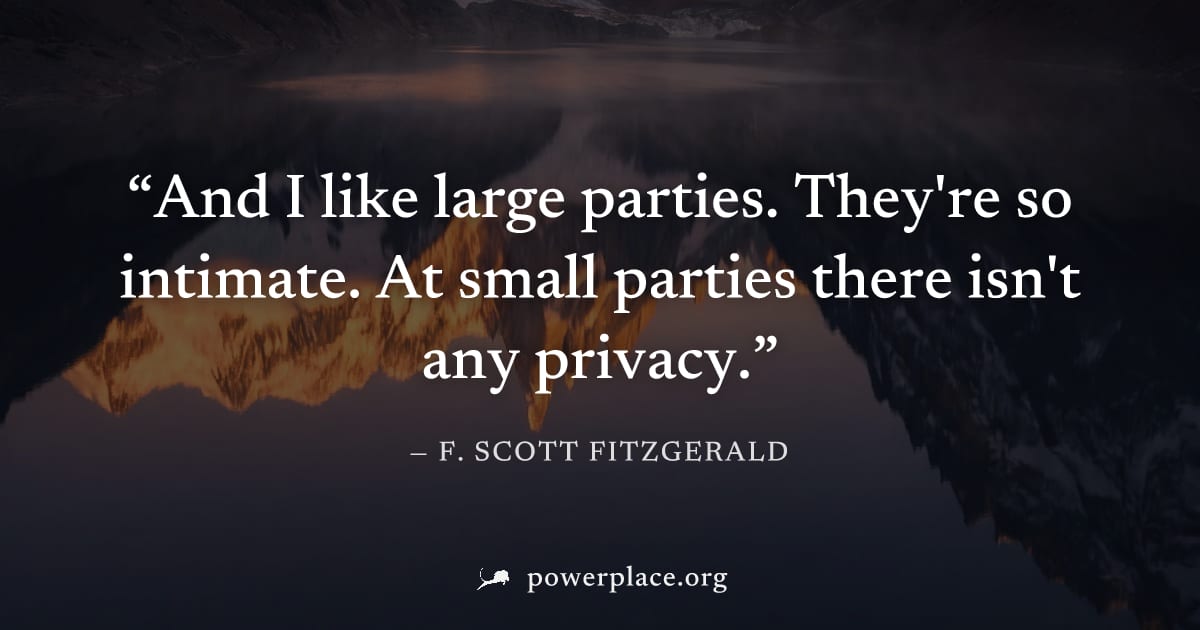 "And I like large parties. They're so intimate. At small parties there isn't any privacy." — F. Scott Fitzgerald