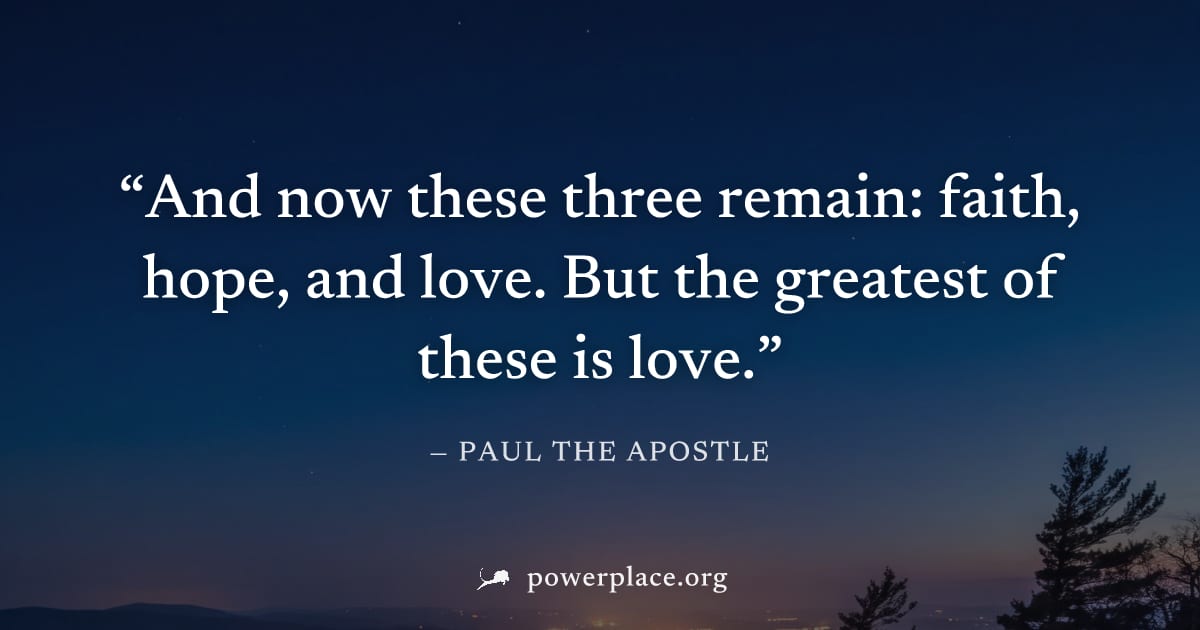 "And now these three remain: faith, hope, and love. But the greatest of these is love." — Paul the Apostle