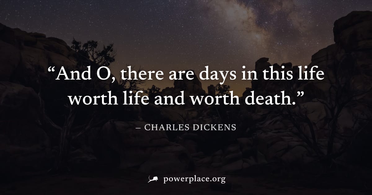 "And O, there are days in this life worth life and worth death." — Charles Dickens
