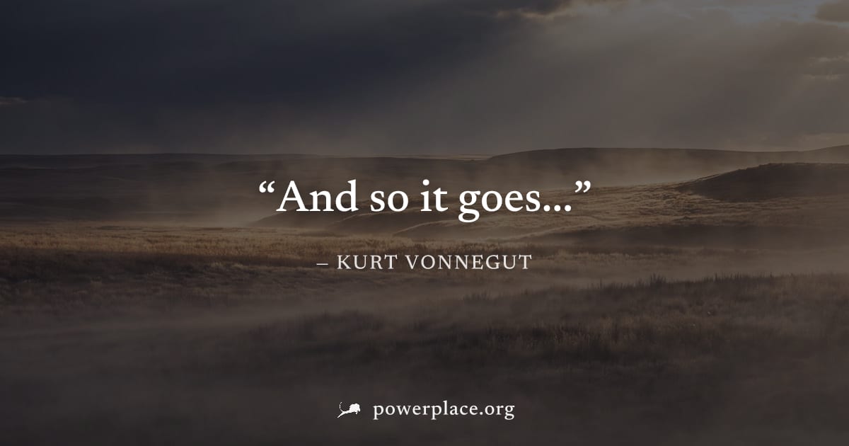 "And so it goes..." — Kurt Vonnegut