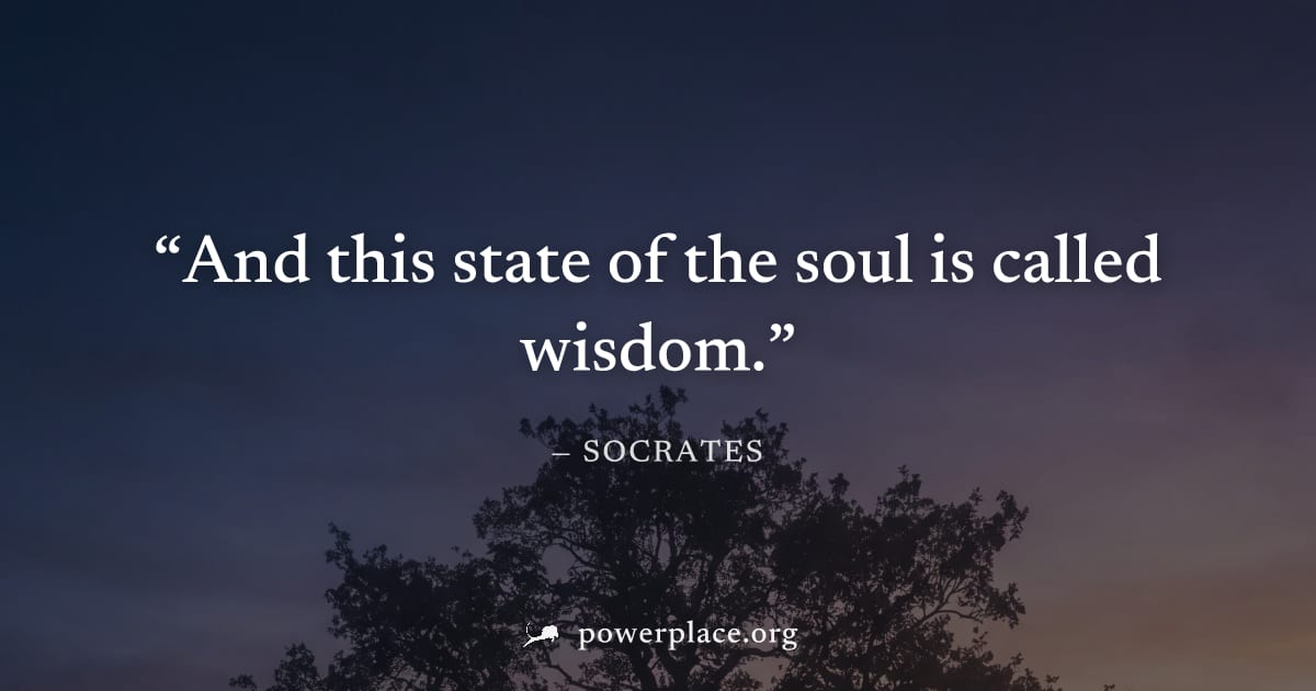 "And this state of the soul is called wisdom." — Socrates