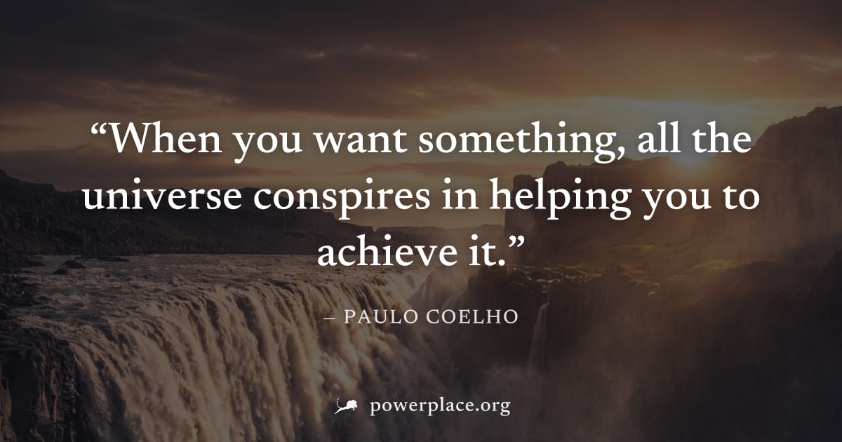 "When you want something, all the universe conspires in helping you to achieve it." — Paulo Coelho