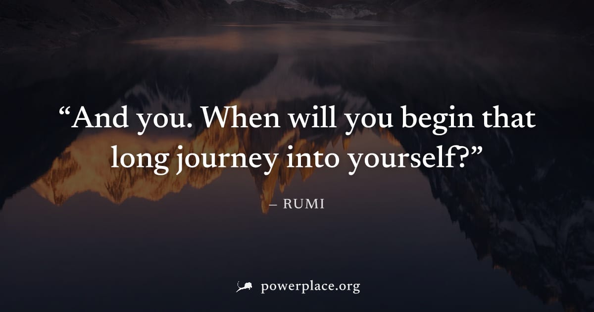 "And you. When will you begin that long journey into yourself?" — Rumi