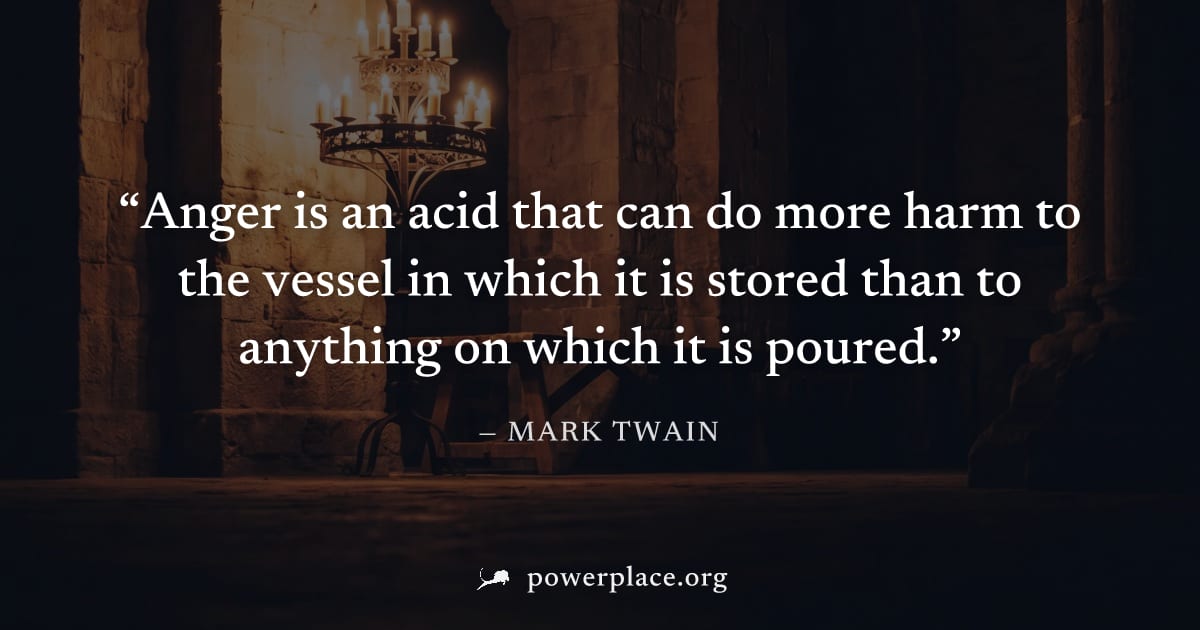 "Anger is an acid that can do more harm to the vessel in which it is stored than to anything on which it is poured." — Mark Twain