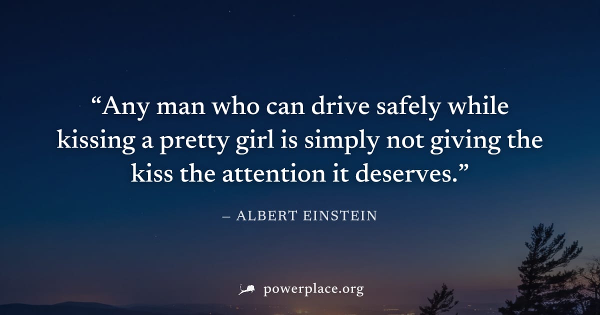 "Any man who can drive safely while kissing a pretty girl is simply not giving the kiss the attention it deserves." — Albert Einstein