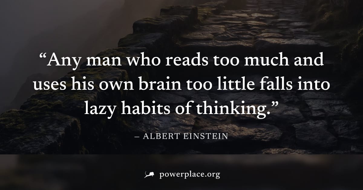 "Any man who reads too much and uses his own brain too little falls into lazy habits of thinking." — Albert Einstein