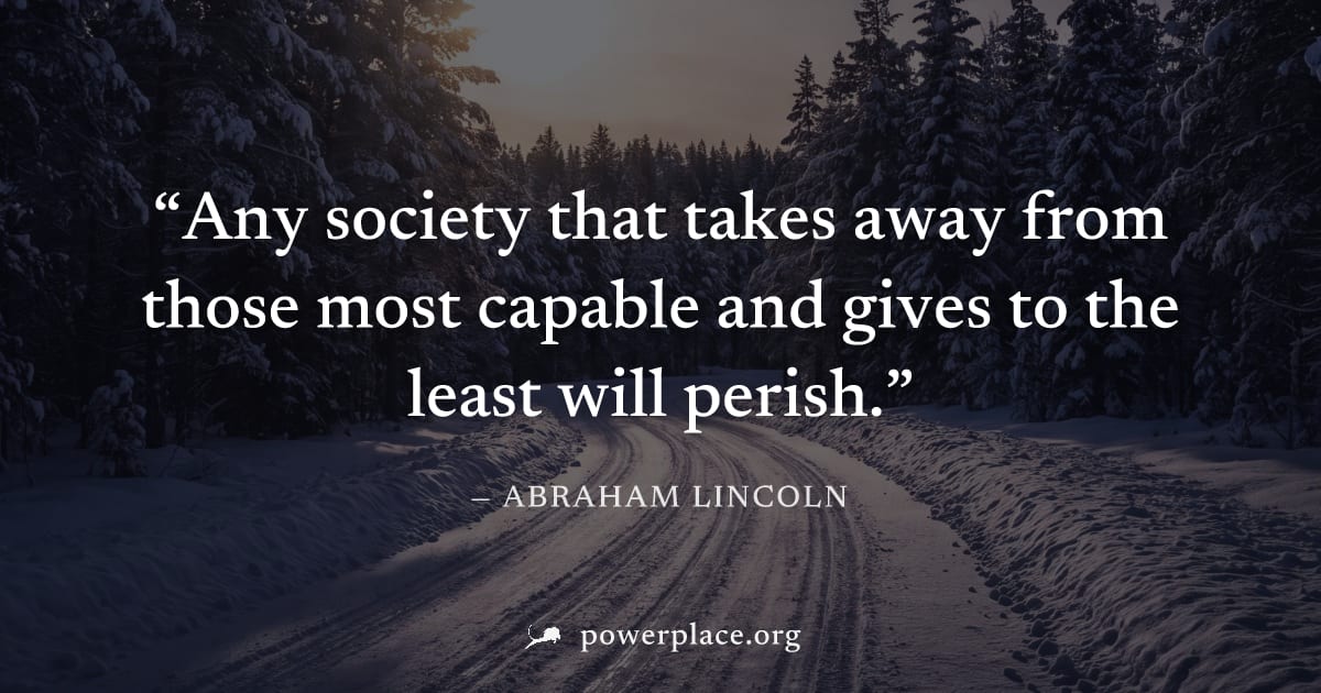 "Any society that takes away from those most capable and gives to the least will perish." — Abraham Lincoln