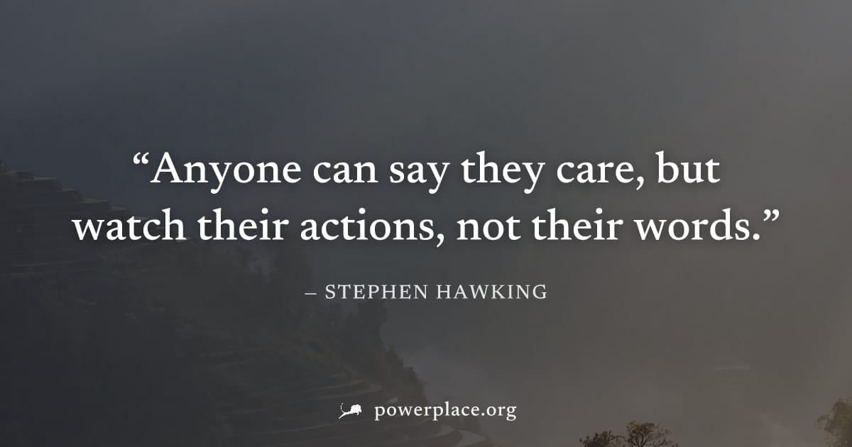"Anyone can say they care, but watch their actions, not their words." — Stephen Hawking