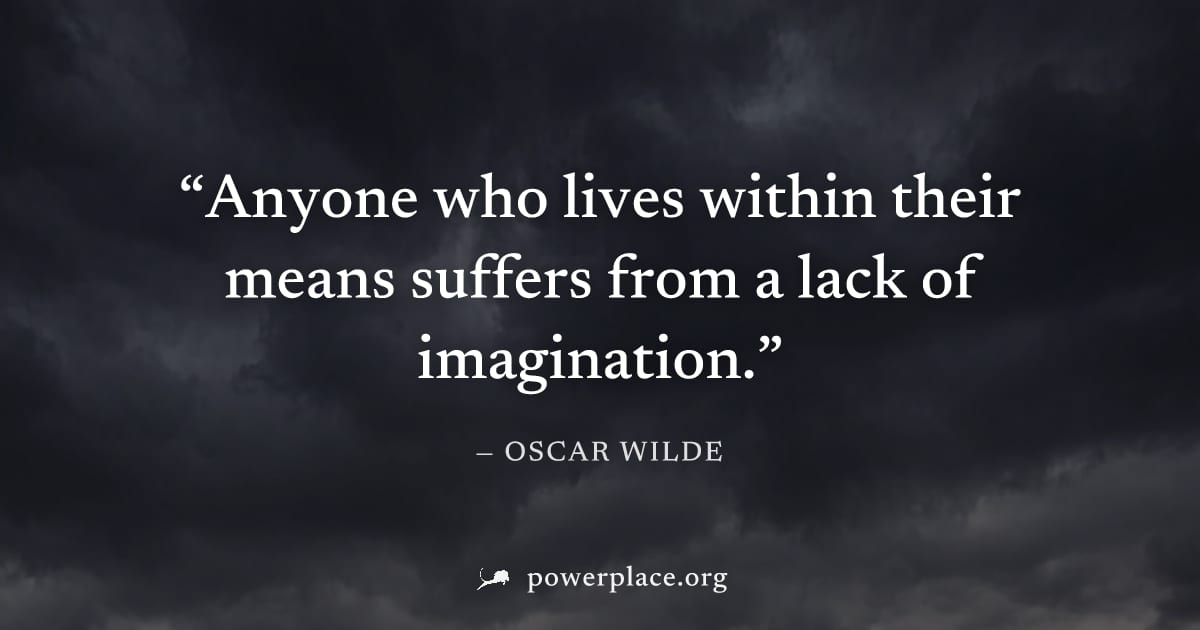 "Anyone who lives within their means suffers from a lack of imagination." — Oscar Wilde