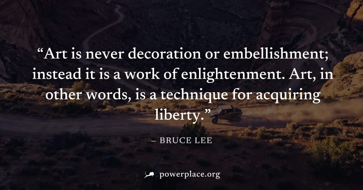 "Art is never decoration or embellishment; instead it is a work of enlightenment. Art, in other words, is a technique for acquiring liberty." — Bruce Lee