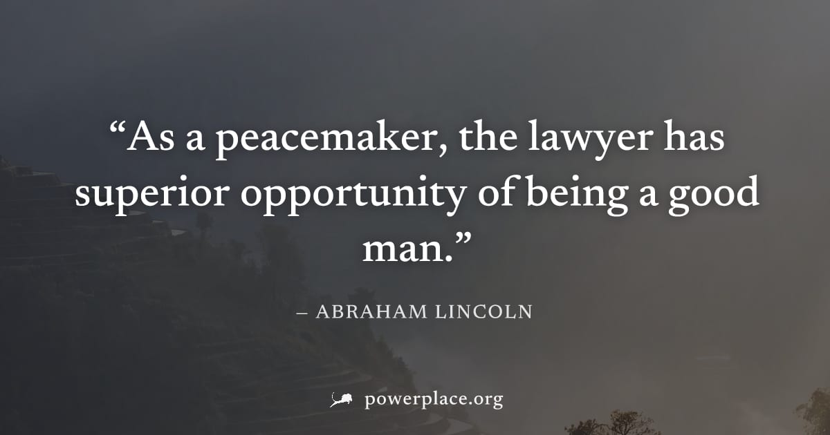 "As a peacemaker, the lawyer has superior opportunity of being a good man." — Abraham Lincoln