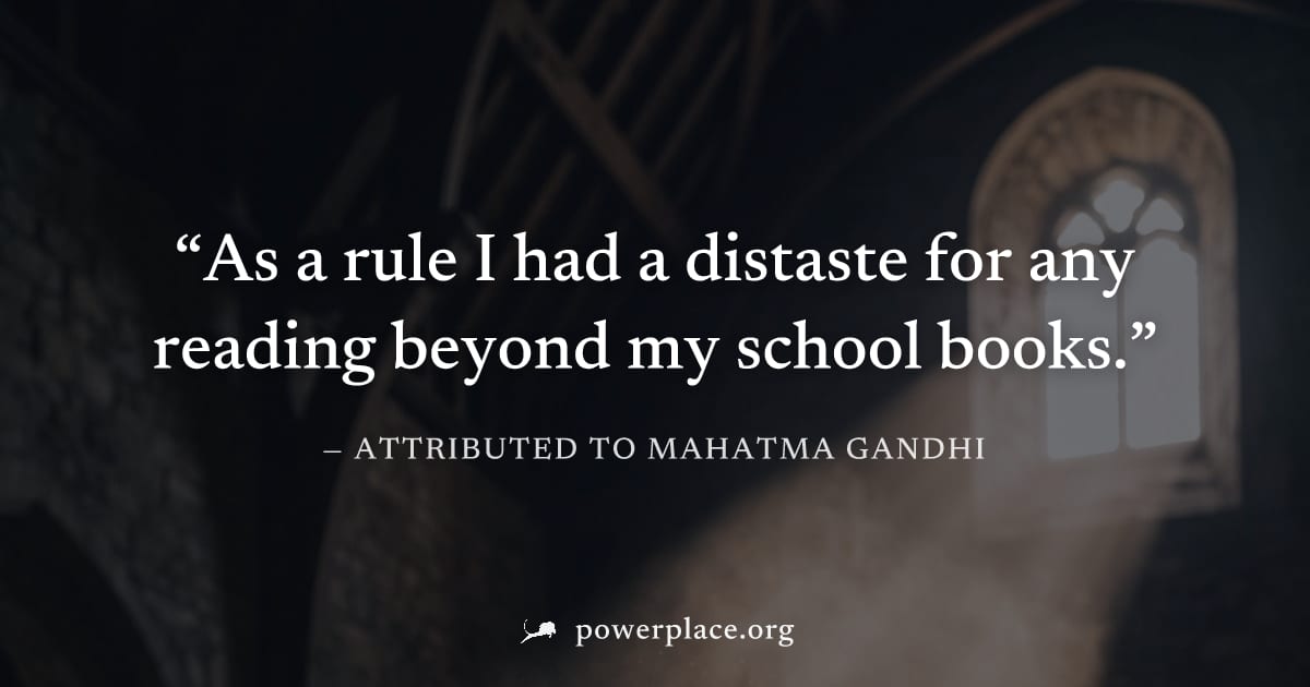"As a rule I had a distaste for any reading beyond my school books." — Attributed to Mahatma Gandhi
