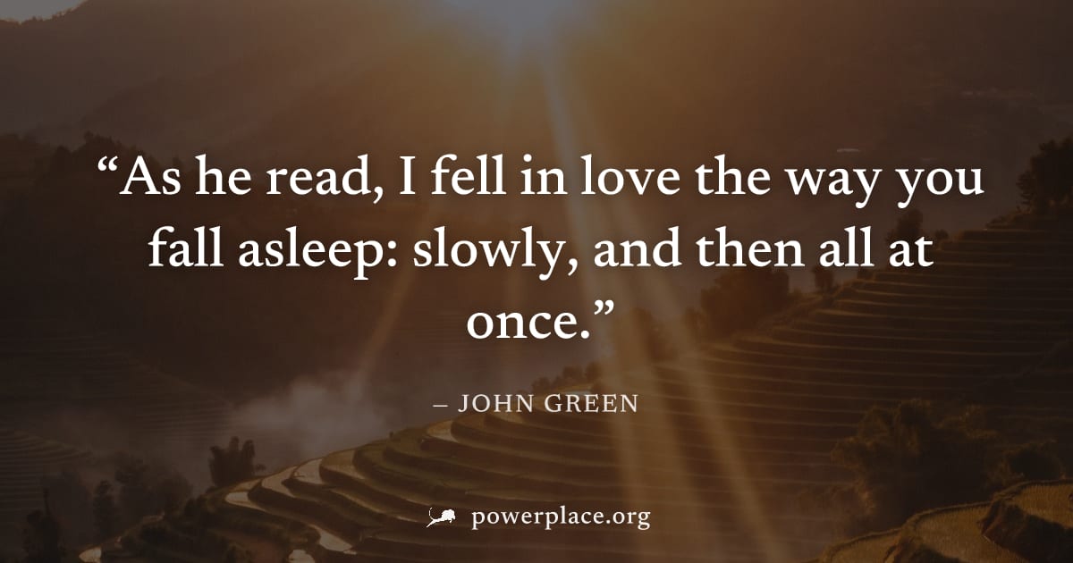 "As he read, I fell in love the way you fall asleep: slowly, and then all at once." — John Green