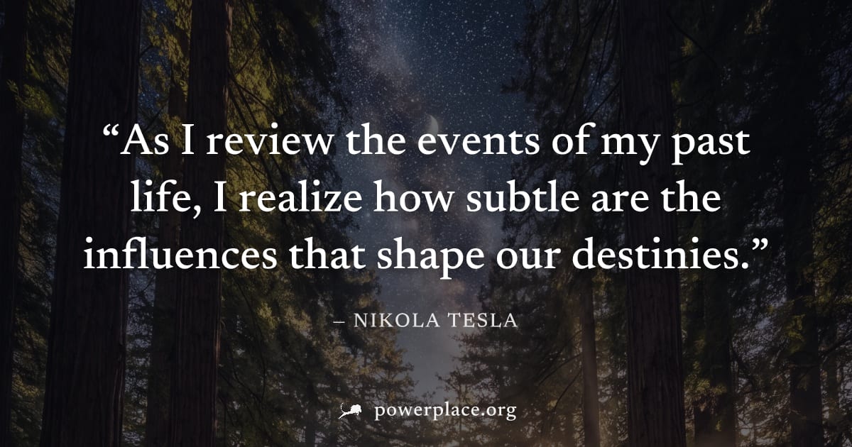 "As I review the events of my past life, I realize how subtle are the influences that shape our destinies." — Nikola Tesla