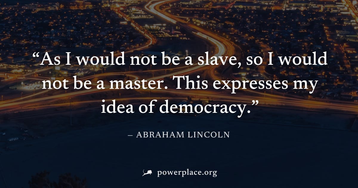 "As I would not be a slave, so I would not be a master. This expresses my idea of democracy." — Abraham Lincoln