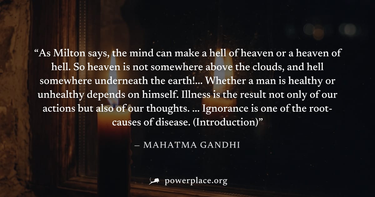 "As Milton says, the mind can make a hell of heaven or a heaven of hell. So heaven is not somewhere above the clouds, and hell somewhere underneath the earth!... Whether a man is healthy or unhealthy 