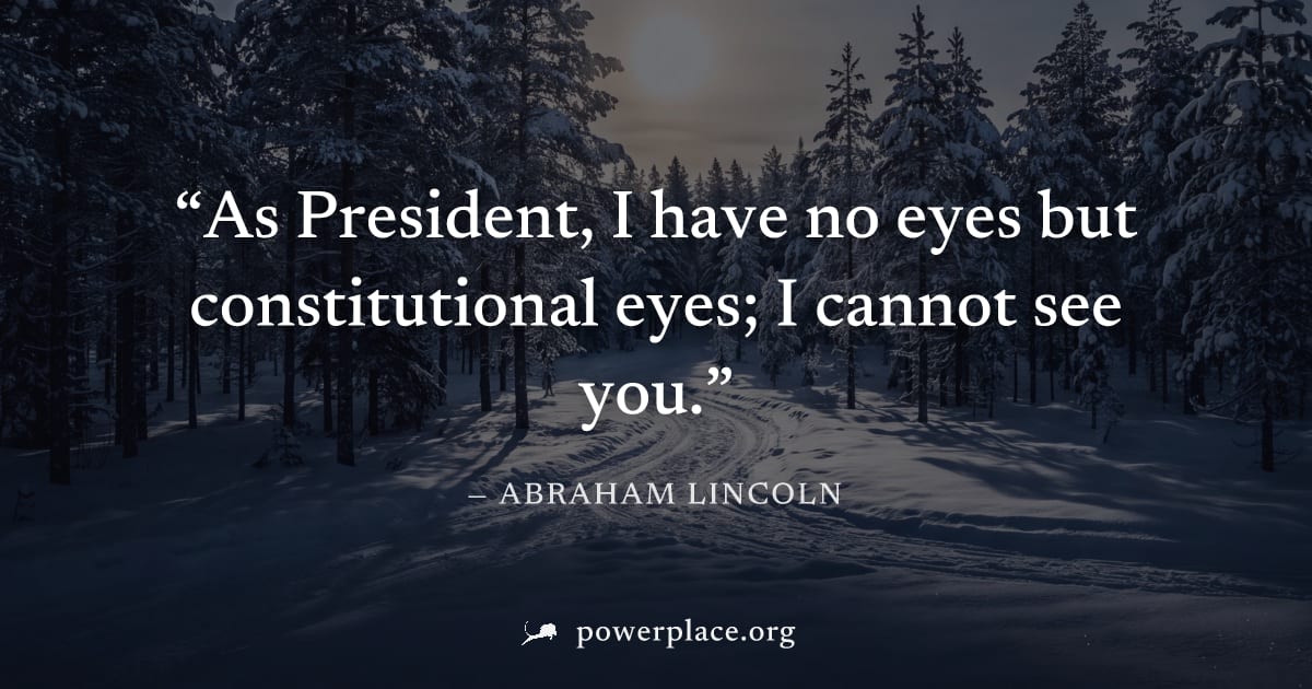 "As President, I have no eyes but constitutional eyes; I cannot see you." — Abraham Lincoln